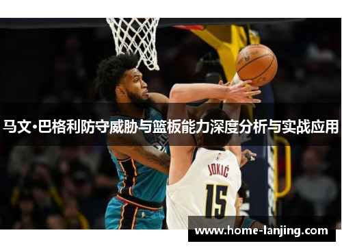 马文·巴格利防守威胁与篮板能力深度分析与实战应用