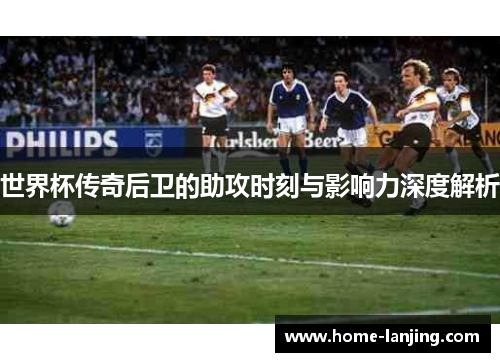 世界杯传奇后卫的助攻时刻与影响力深度解析