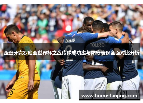西班牙克罗地亚世界杯之战传球成功率与防守表现全面对比分析