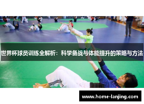 世界杯球员训练全解析：科学备战与体能提升的策略与方法