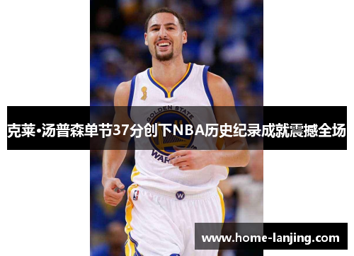 克莱·汤普森单节37分创下NBA历史纪录成就震撼全场