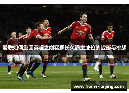曼联如何重回英超之巅实现长久霸主地位的战略与挑战