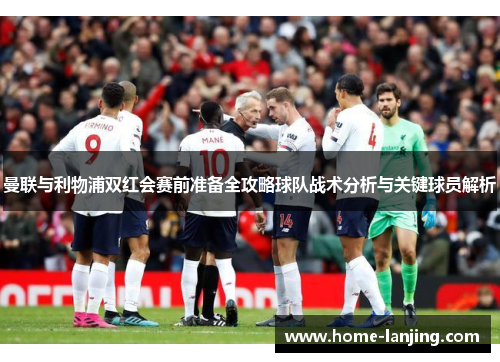 曼联与利物浦双红会赛前准备全攻略球队战术分析与关键球员解析