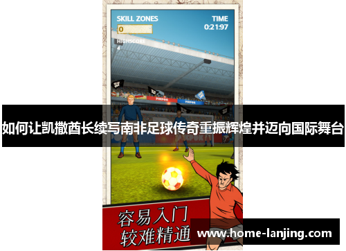 如何让凯撒酋长续写南非足球传奇重振辉煌并迈向国际舞台