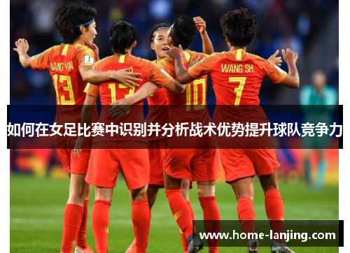如何在女足比赛中识别并分析战术优势提升球队竞争力