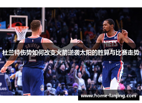 杜兰特伤势如何改变火箭逆袭太阳的胜算与比赛走势