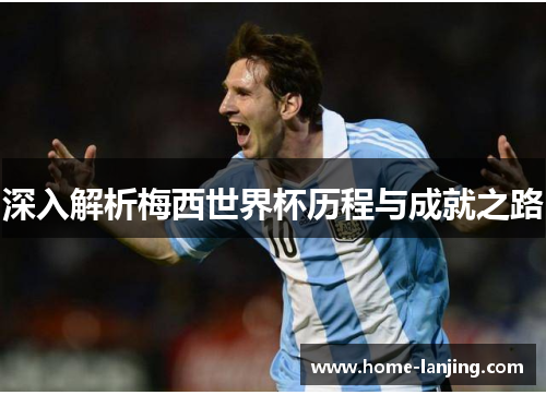 深入解析梅西世界杯历程与成就之路