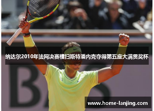 纳达尔2010年法网决赛横扫斯特潘内克夺得第五座大满贯奖杯