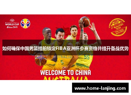 如何确保中国男篮提前锁定FIBA亚洲杯参赛资格并提升备战优势