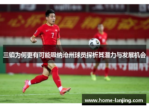 三镇为何更有可能吸纳沧州球员探析其潜力与发展机会