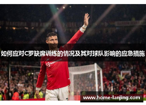 如何应对C罗缺席训练的情况及其对球队影响的应急措施