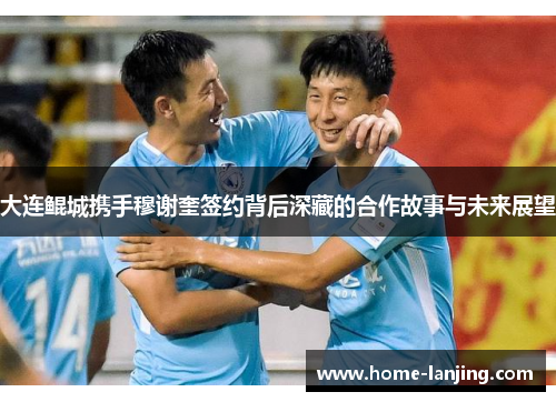 大连鲲城携手穆谢奎签约背后深藏的合作故事与未来展望