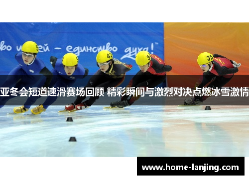 亚冬会短道速滑赛场回顾 精彩瞬间与激烈对决点燃冰雪激情