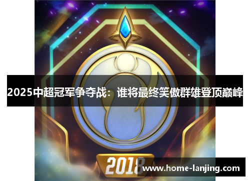 2025中超冠军争夺战：谁将最终笑傲群雄登顶巅峰
