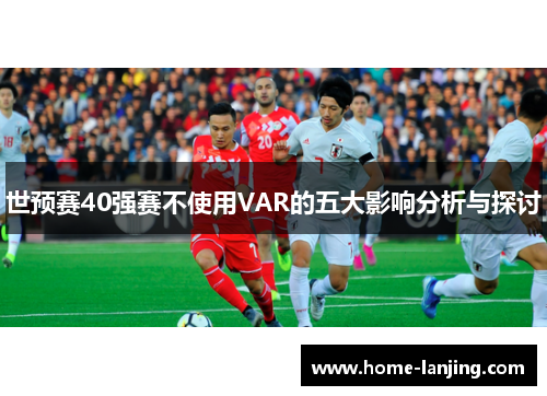 世预赛40强赛不使用VAR的五大影响分析与探讨
