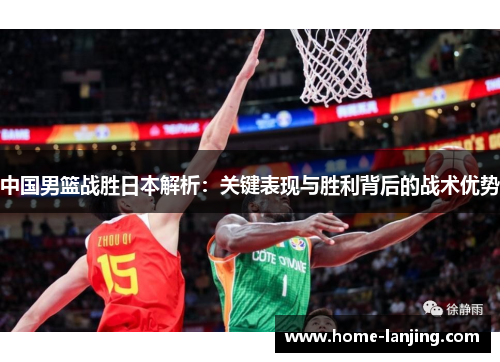 中国男篮战胜日本解析：关键表现与胜利背后的战术优势