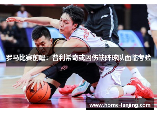 罗马比赛前瞻：普利希奇或因伤缺阵球队面临考验