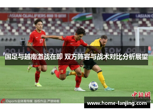 国足与越南激战在即 双方阵容与战术对比分析展望