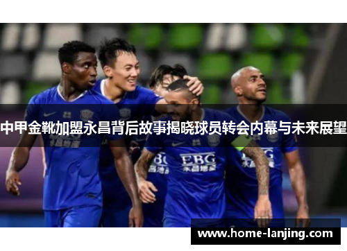 中甲金靴加盟永昌背后故事揭晓球员转会内幕与未来展望