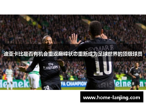 迪亚卡比是否有机会重返巅峰状态重新成为足球世界的顶级球员