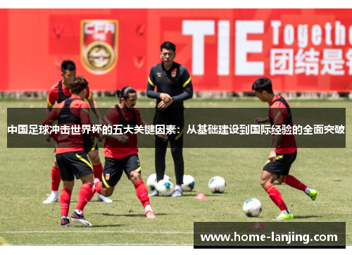 中国足球冲击世界杯的五大关键因素：从基础建设到国际经验的全面突破