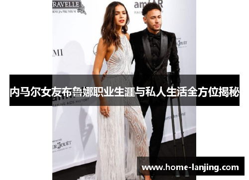 内马尔女友布鲁娜职业生涯与私人生活全方位揭秘