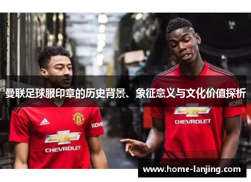 曼联足球服印章的历史背景、象征意义与文化价值探析