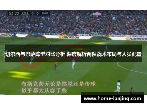 切尔西与巴萨阵型对比分析 深度解析两队战术布局与人员配置