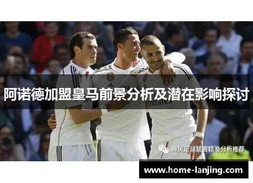 阿诺德加盟皇马前景分析及潜在影响探讨