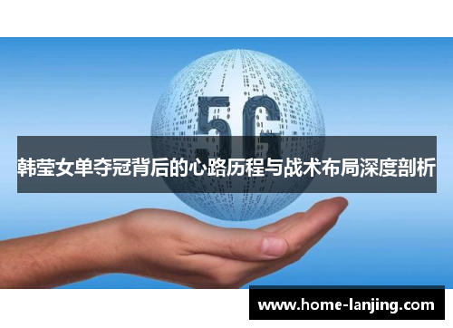 韩莹女单夺冠背后的心路历程与战术布局深度剖析