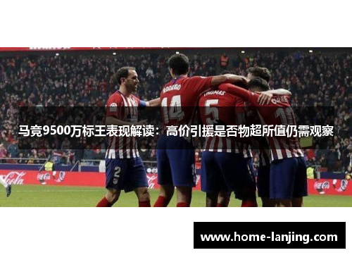马竞9500万标王表现解读：高价引援是否物超所值仍需观察