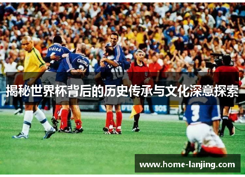 揭秘世界杯背后的历史传承与文化深意探索