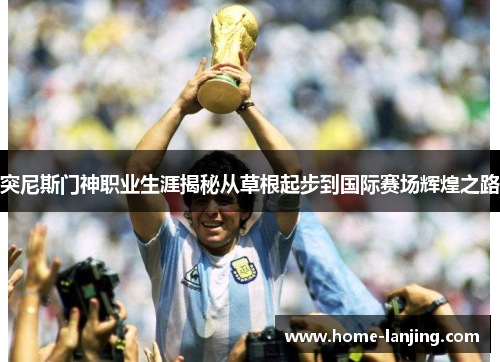 突尼斯门神职业生涯揭秘从草根起步到国际赛场辉煌之路